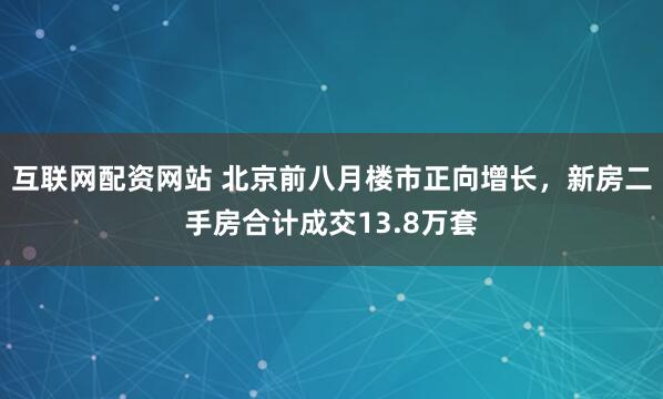 互联网配资网站 北京前八月楼市正向增长,新房二手房合计成交13.8万套