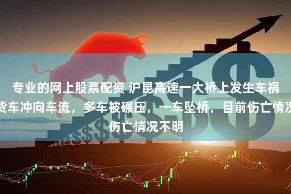 专业的网上股票配资 沪昆高速一大桥上发生车祸：大货车冲向车流，多车被碾压，一车坠桥，目前伤亡情况不明