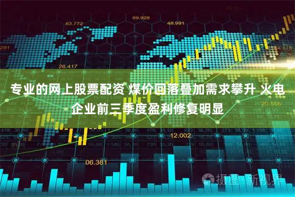 专业的网上股票配资 煤价回落叠加需求攀升 火电企业前三季度盈利修复明显