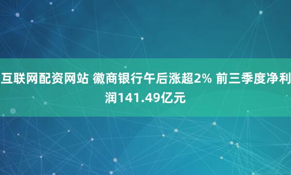 互联网配资网站 徽商银行午后涨超2% 前三季度净利润141.49亿元