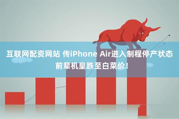互联网配资网站 传iPhone Air进入制程停产状态 前辈机皇跌至白菜价!