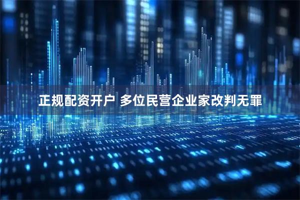 正规配资开户 多位民营企业家改判无罪