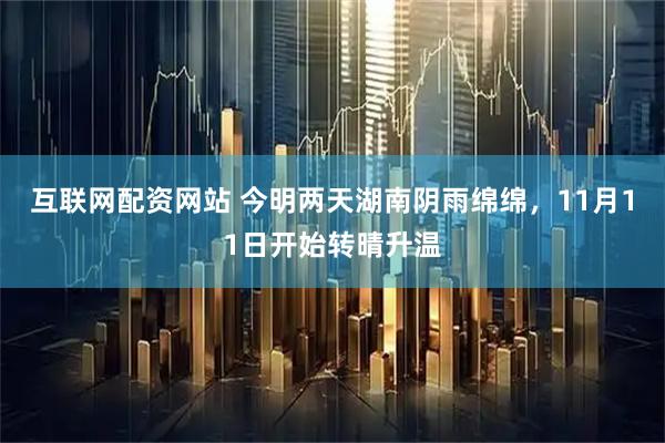 互联网配资网站 今明两天湖南阴雨绵绵，11月11日开始转晴升温